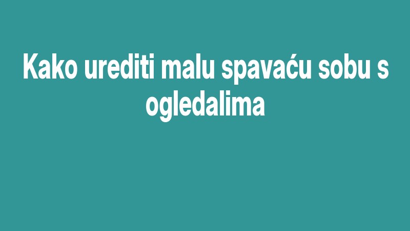 Kako Urediti Malu Spavaću Sobu S Ogledalima