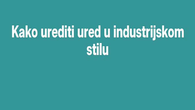 Kako Urediti Ured U Industrijskom Stilu