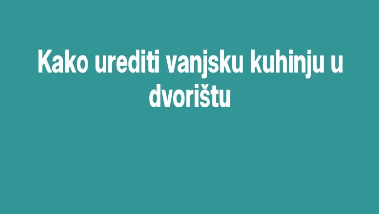 Kako urediti vanjsku kuhinju u dvorištu
