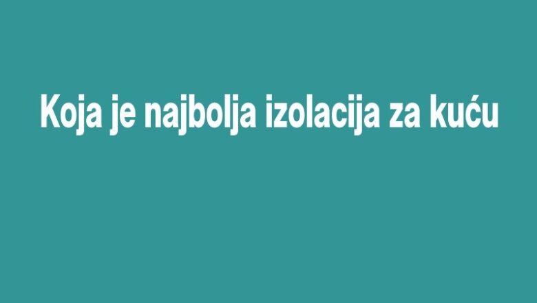 Koja je najbolja izolacija za kuću