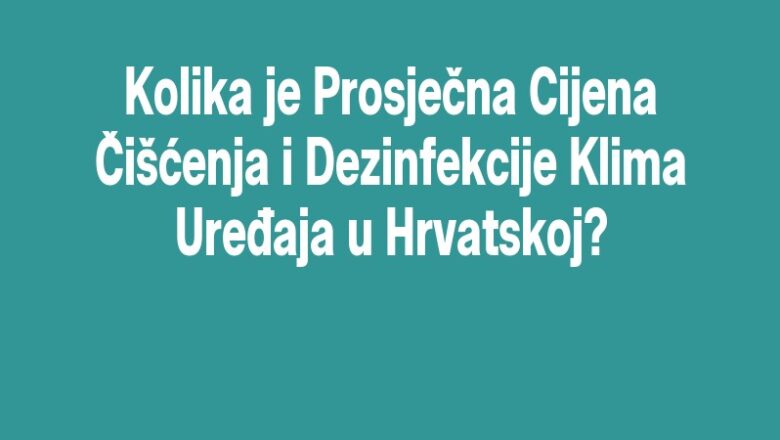 Kolika je Prosječna Cijena Čišćenja i Dezinfekcije Klima Uređaja u Hrvatskoj?