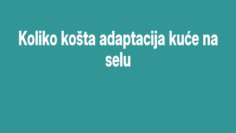 Koliko košta adaptacija kuće na selu