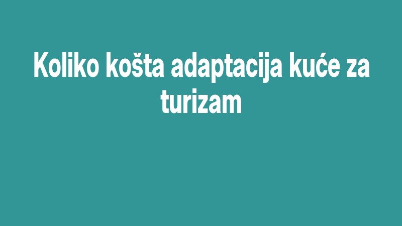Koliko Košta Adaptacija Kuće Za Turizam