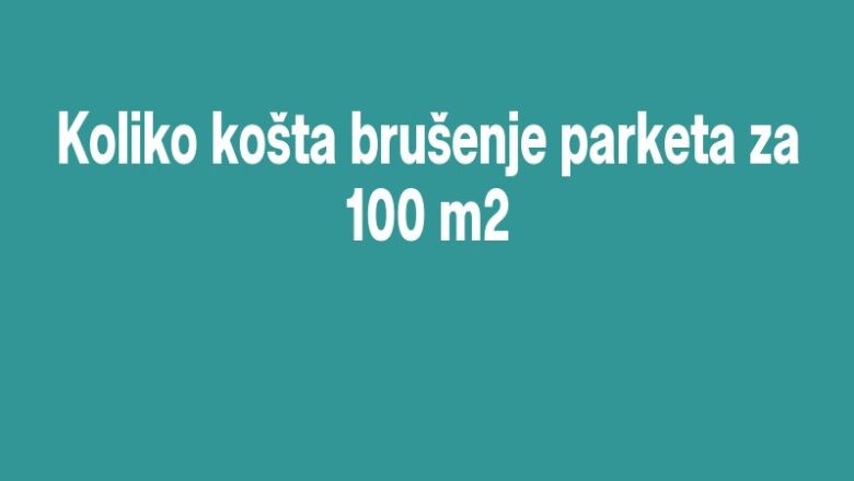Koliko košta brušenje parketa za 100 m2