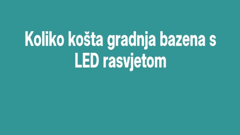 Koliko košta gradnja bazena s LED rasvjetom