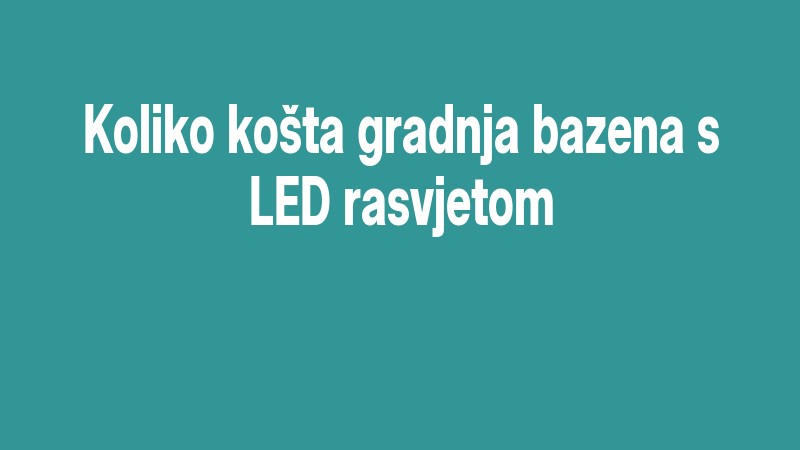 Koliko Košta Gradnja Bazena S Led Rasvjetom