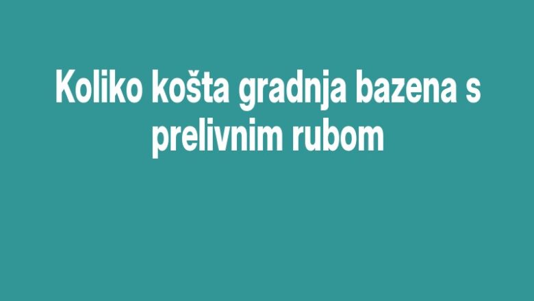 Koliko košta gradnja bazena s prelivnim rubom