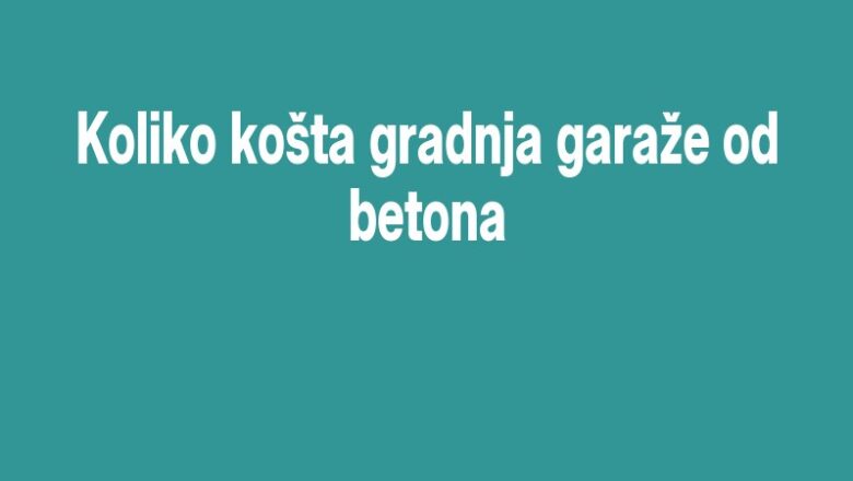 Koliko košta gradnja garaže od betona