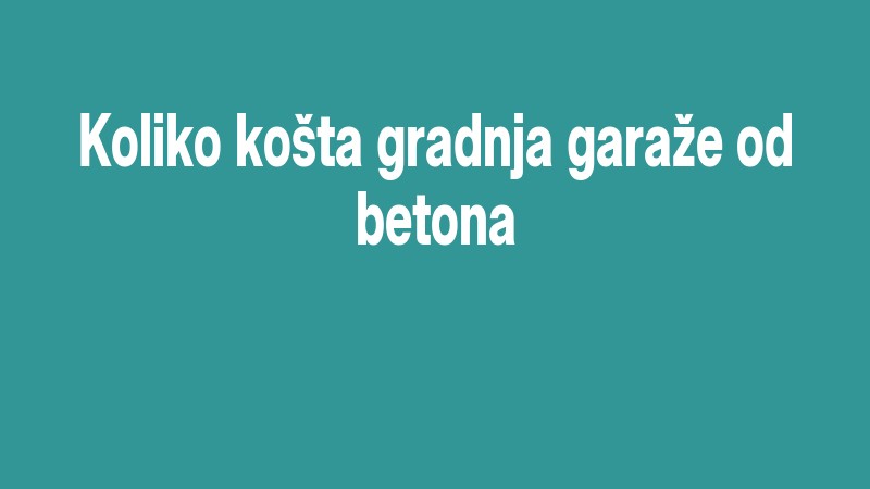 Koliko Košta Gradnja Garaže Od Betona