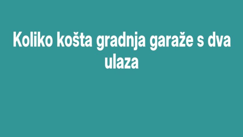 Koliko košta gradnja garaže s dva ulaza