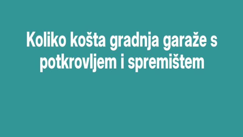 Koliko košta gradnja garaže s potkrovljem i spremištem