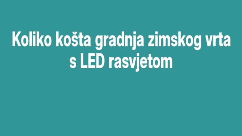 Koliko košta gradnja zimskog vrta s LED rasvjetom