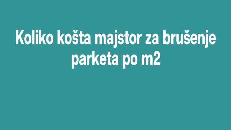 Koliko košta majstor za brušenje parketa po m2