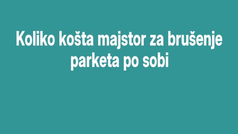 Koliko košta majstor za brušenje parketa po sobi