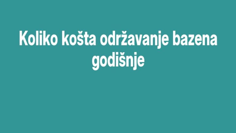 Koliko košta održavanje bazena godišnje