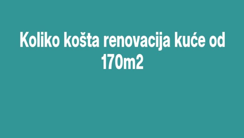 Koliko košta renovacija kuće od 170m2