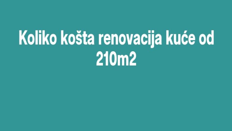 Koliko košta renovacija kuće od 210m2