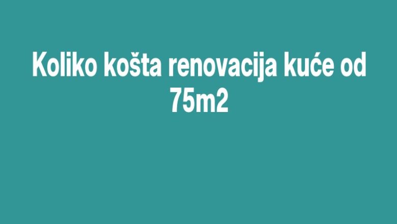 Koliko košta renovacija kuće od 75m2