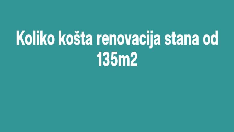 Koliko košta renovacija stana od 135m2
