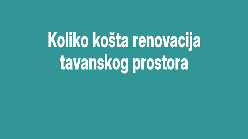 Koliko Košta Renovacija Tavanskog Prostora