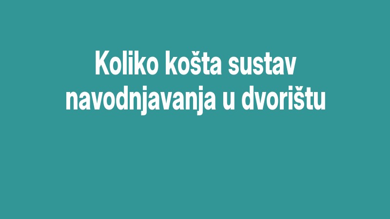 Koliko Košta Sustav Navodnjavanja U Dvorištu