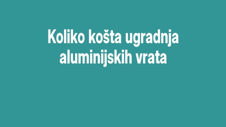 Koliko košta ugradnja aluminijskih vrata