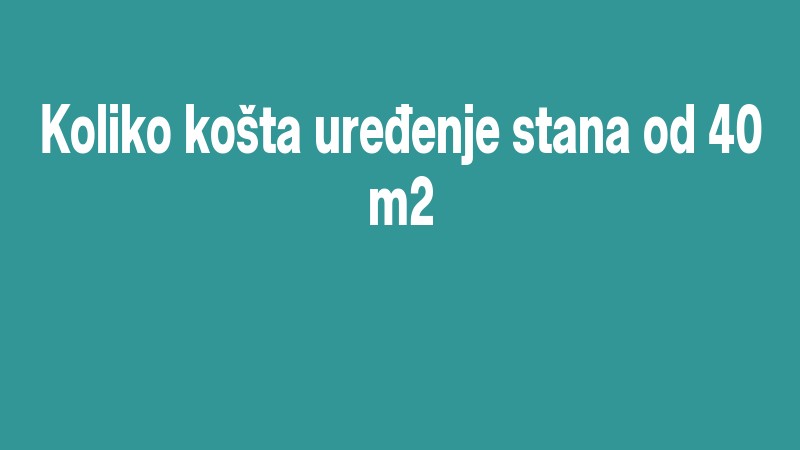 Koliko Košta Uređenje Stana Od 40 M2
