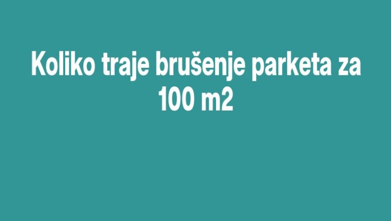 Koliko traje brušenje parketa za 100 m2
