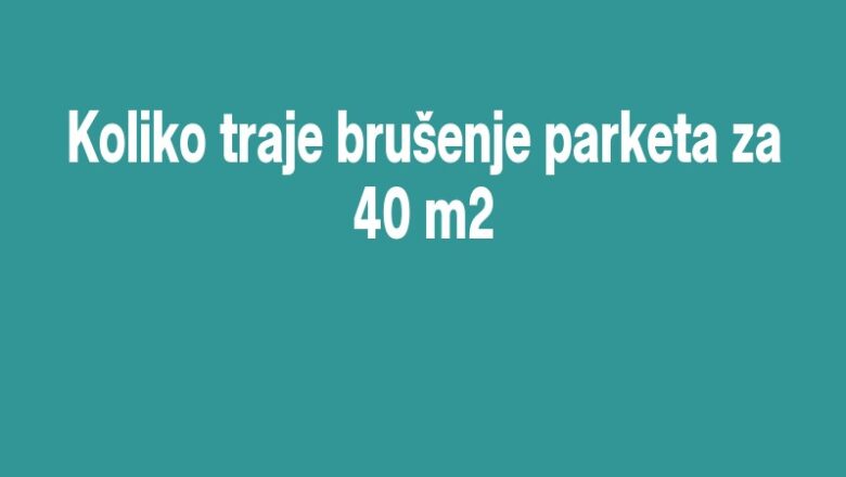 Koliko traje brušenje parketa za 40 m2