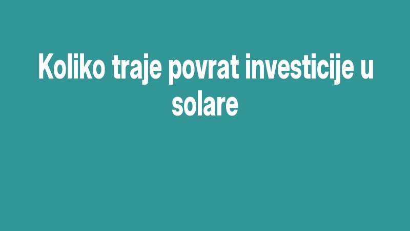 Koliko Traje Povrat Investicije U Solare