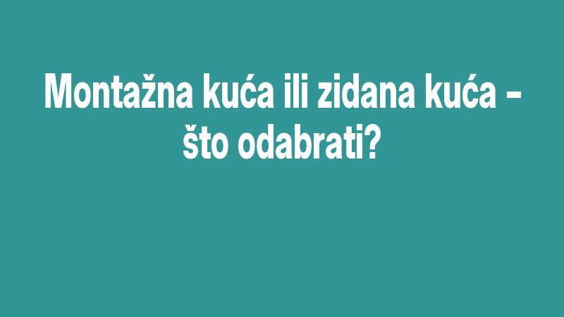Montažna Kuća Ili Zidana Kuća – što Odabrati?