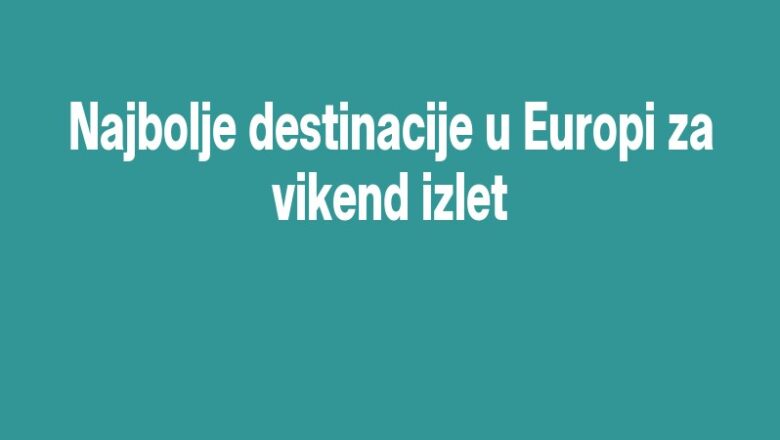 Najbolje destinacije u Europi za vikend izlet