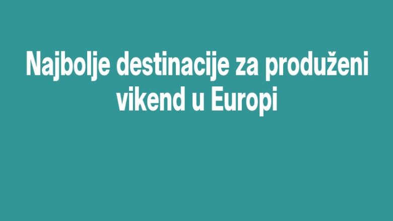 Najbolje destinacije za produženi vikend u Europi