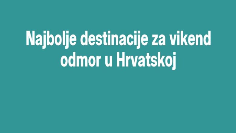 Najbolje destinacije za vikend odmor u Hrvatskoj