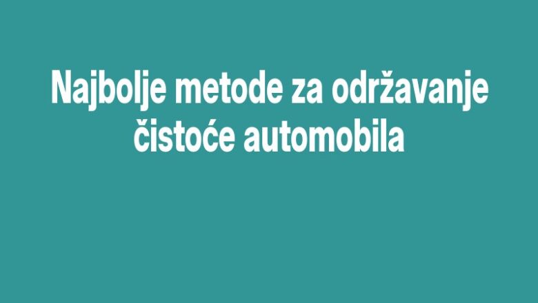 Najbolje metode za održavanje čistoće automobila