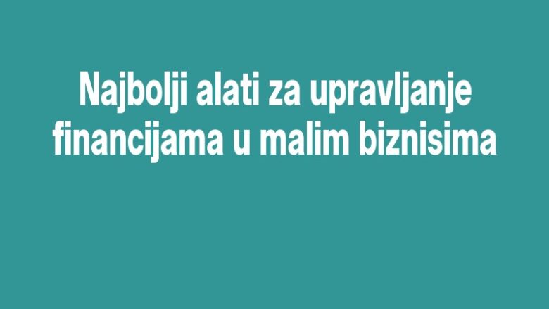 Najbolji alati za upravljanje financijama u malim biznisima