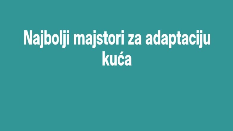 Najbolji majstori za adaptaciju kuća