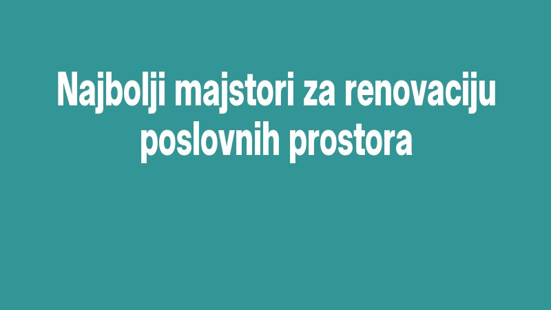 Najbolji Majstori Za Renovaciju Poslovnih Prostora