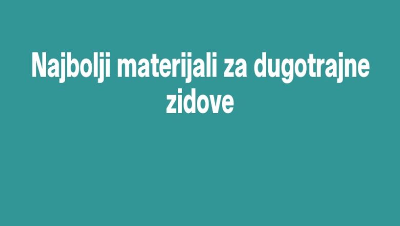 Najbolji materijali za dugotrajne zidove