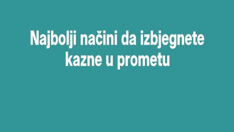 Najbolji načini da izbjegnete kazne u prometu