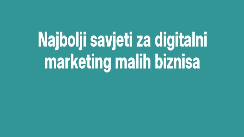 Najbolji savjeti za digitalni marketing malih biznisa