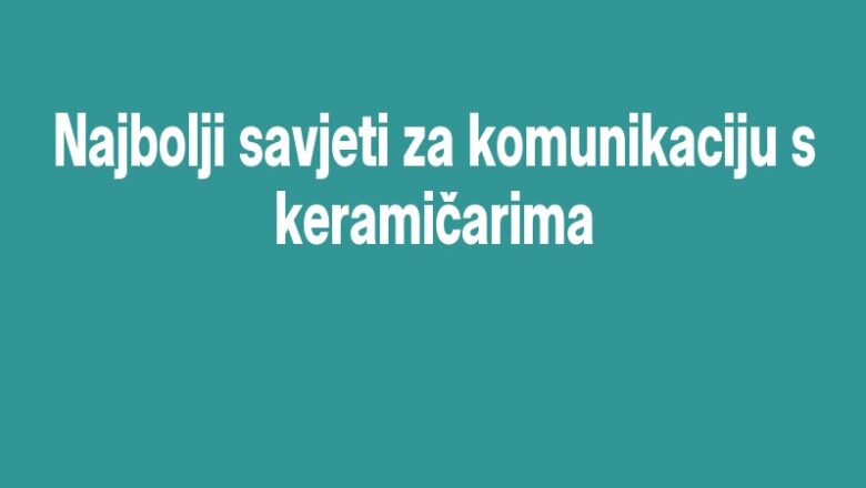 Najbolji savjeti za komunikaciju s keramičarima