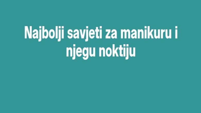 Najbolji savjeti za manikuru i njegu noktiju
