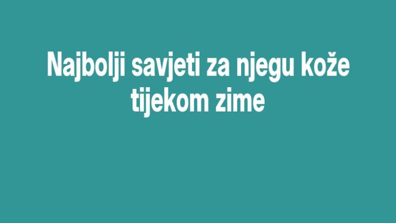 Najbolji savjeti za njegu kože tijekom zime