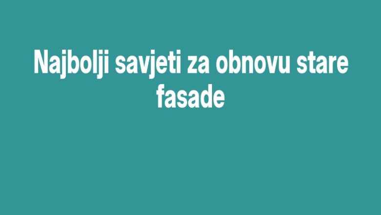 Najbolji savjeti za obnovu stare fasade