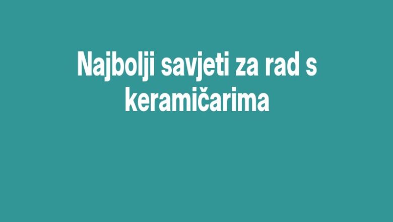 Najbolji savjeti za rad s keramičarima