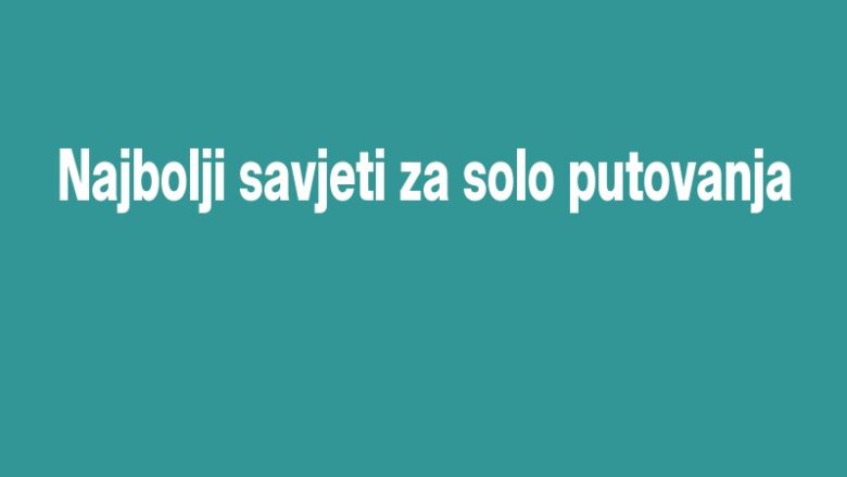 Najbolji savjeti za solo putovanja