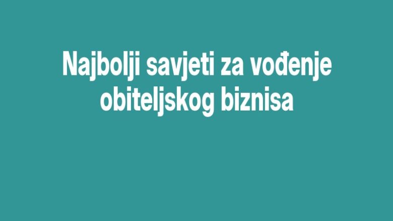 Najbolji savjeti za vođenje obiteljskog biznisa