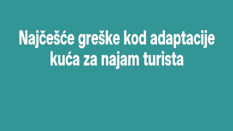 Najčešće greške kod adaptacije kuća za najam turista