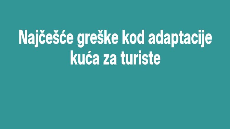Najčešće greške kod adaptacije kuća za turiste